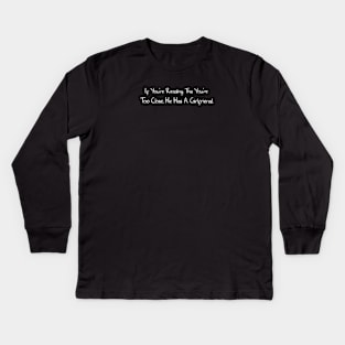 If You're Reading This You're Too Close He Has A Girlfriend Kids Long Sleeve T-Shirt